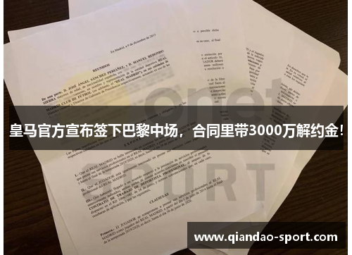 皇马官方宣布签下巴黎中场，合同里带3000万解约金！