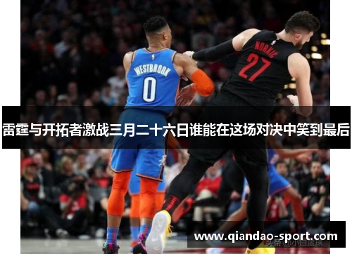 雷霆与开拓者激战三月二十六日谁能在这场对决中笑到最后